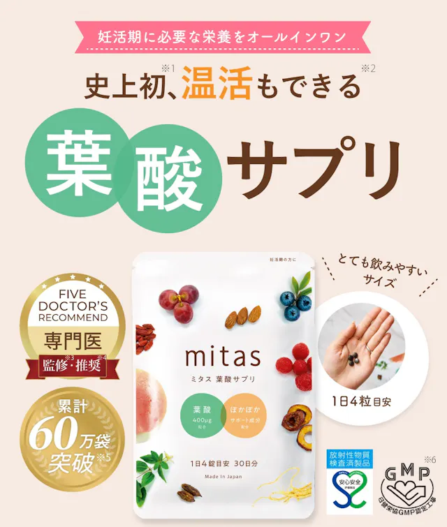 史上初、温活もできる妊活専用葉酸サプリ mitas (ミタス)。妊活期に必要な栄養をオールインワン。Made in Japanの日本製ブランドで全商品産婦人科医監修。累計44万袋突破し、GMP認定工場製造で安心安全マーク取得済み。とても飲みやすい小粒サイズで一日4粒。かんたん1分Web申し込み可能。注釈：※1：葉酸と温活効果が期待できる和漢素材を組み合わせて配合している葉酸サプリは2019年4月発売時点で当社が史上初（自社調べ）/※2：シリーズ累計出荷数　自社調べ / ※3：本製品は、GMP認定工場（認定番号29220）で製造されました。ただしGMP製品マークの個別審査を受けたものではありません。