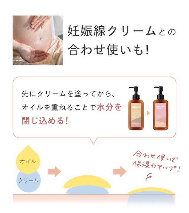 妊娠線クリームとの合わせ使いも。先にクリームを塗ってからオイルを閉じ込めることで水分を閉じ込め保湿力がアップ。