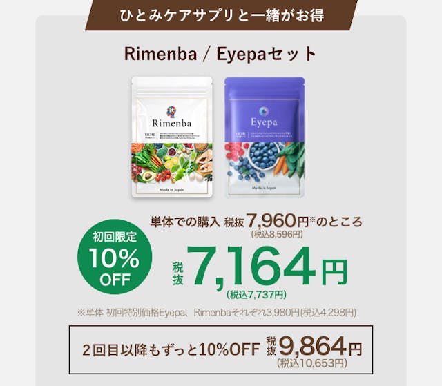 ひとみケアサプリと一緒がお得。Rimenba（リメンバ）/Eyepaセット。初回限定10%OFF。単体でのご購入税抜7,960円（税込8,596円）のところ税抜7,164円（税込7,737円）。単体初回特別価格Eyepa,Rimenbaそれぞれ3,980円（税込4,298円）。2回目以降もずっと10%OFF税抜9,864円（税込10,653円）。