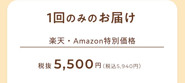 1回のみのお届けの方はコチラ！楽天とAmazonの特別価格で、税抜5,500円（税込：5,940円）で購入可能です。